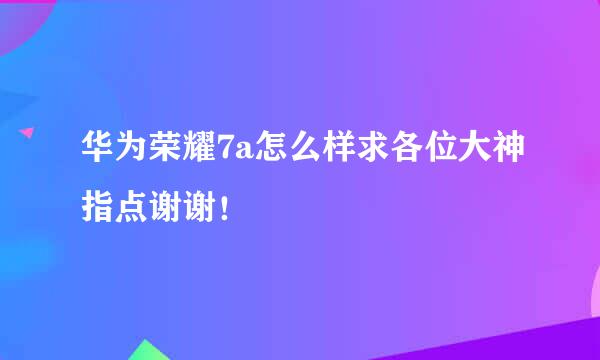 华为荣耀7a怎么样求各位大神指点谢谢！