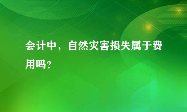 会计中，自然灾害损失属于费用吗？