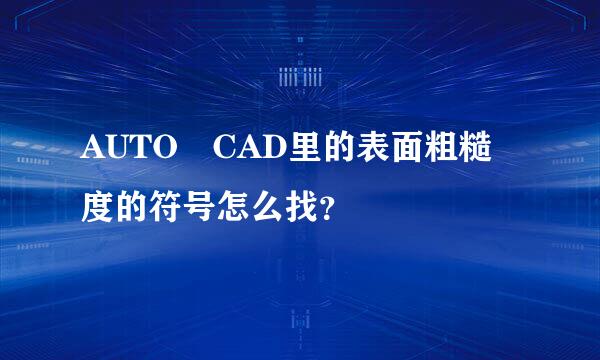 AUTO CAD里的表面粗糙度的符号怎么找？