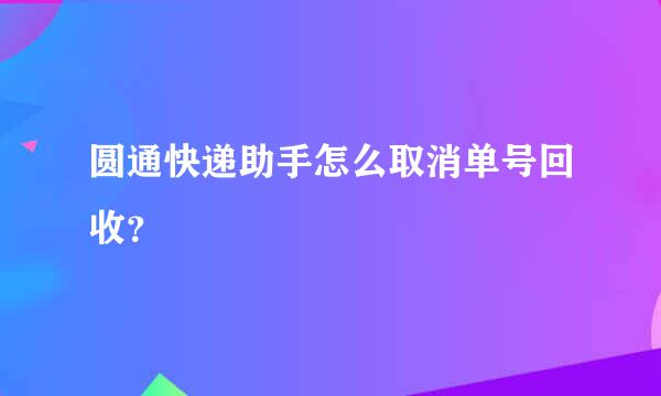 圆通快递助手怎么取消单号回收？