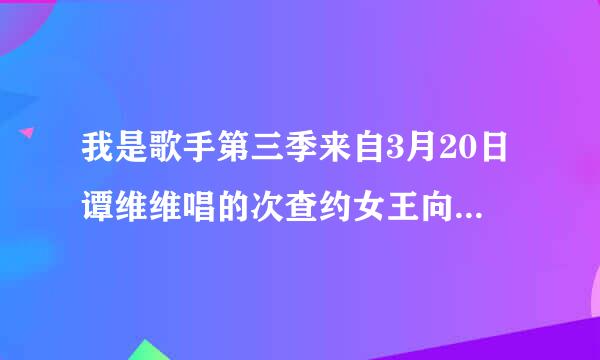 我是歌手第三季来自3月20日谭维维唱的次查约女王向史个气什么