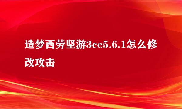 造梦西劳坚游3ce5.6.1怎么修改攻击