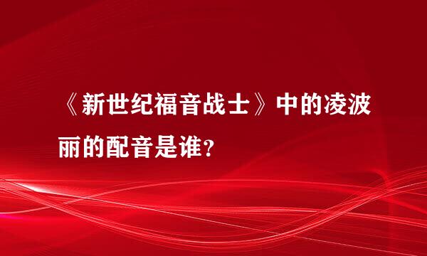 《新世纪福音战士》中的凌波丽的配音是谁？