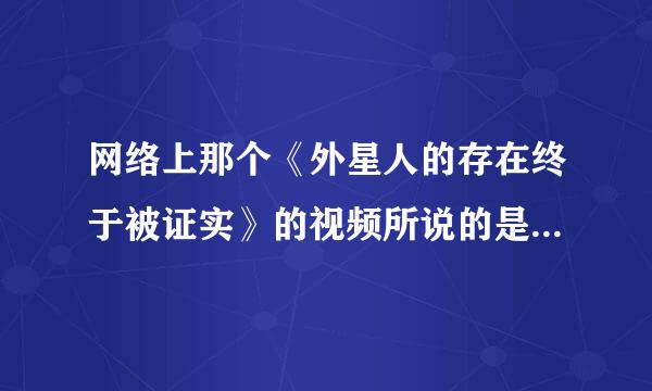 网络上那个《外星人的存在终于被证实》的视频所说的是真实的吗？