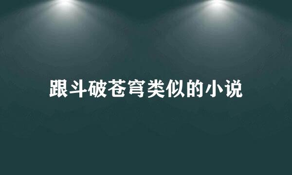 跟斗破苍穹类似的小说