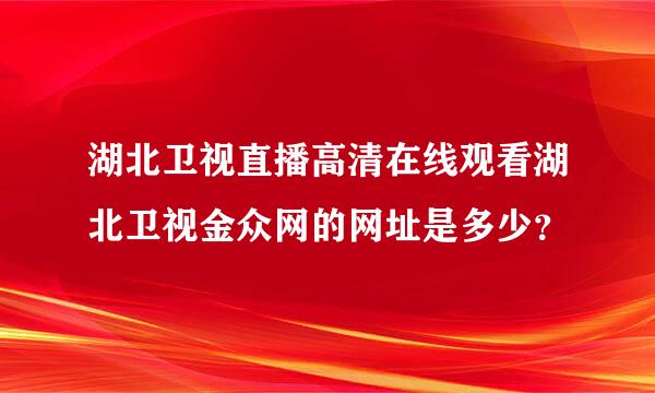 湖北卫视直播高清在线观看湖北卫视金众网的网址是多少？