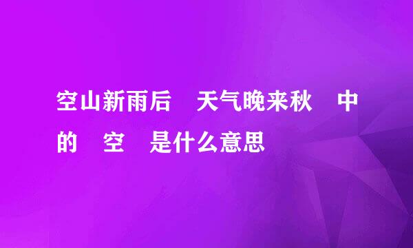 空山新雨后 天气晚来秋 中的 空 是什么意思