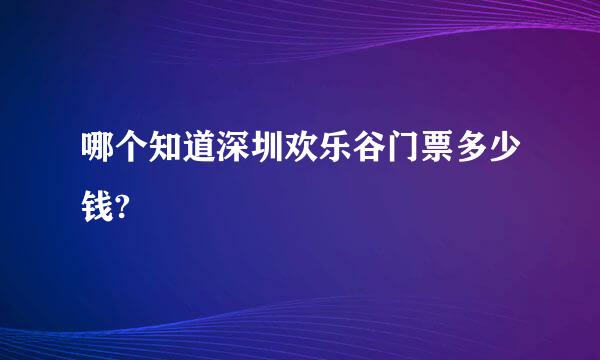 哪个知道深圳欢乐谷门票多少钱?