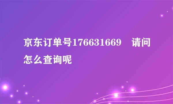 京东订单号176631669 请问怎么查询呢