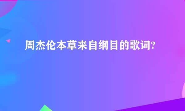 周杰伦本草来自纲目的歌词?