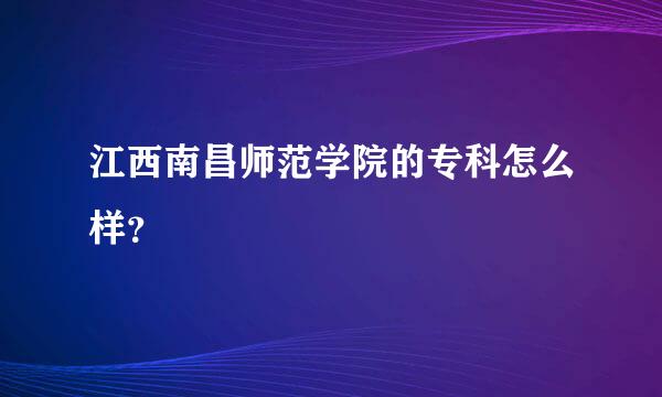 江西南昌师范学院的专科怎么样？