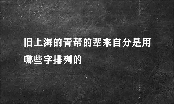 旧上海的青帮的辈来自分是用哪些字排列的