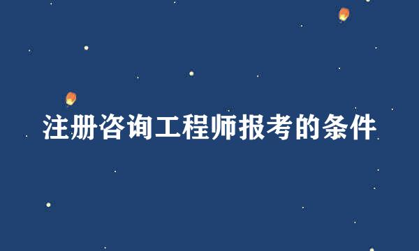 注册咨询工程师报考的条件