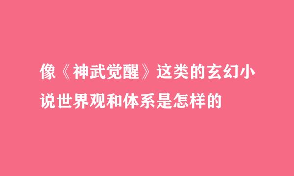 像《神武觉醒》这类的玄幻小说世界观和体系是怎样的