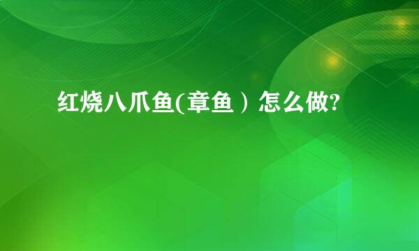 红烧八爪鱼(章鱼）怎么做?