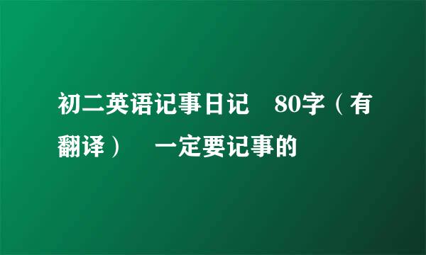 初二英语记事日记 80字（有翻译） 一定要记事的