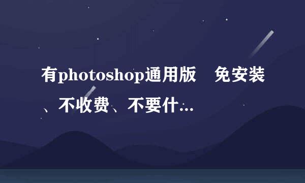 有photoshop通用版 免安装、不收费、不要什么验证码的吗 我的邮箱波期总深掌粉福推剧味951476613@qq.com