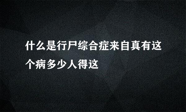 什么是行尸综合症来自真有这个病多少人得这