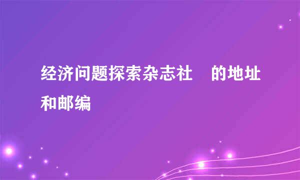 经济问题探索杂志社 的地址和邮编