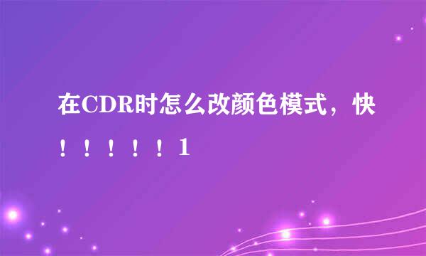 在CDR时怎么改颜色模式，快！！！！！1