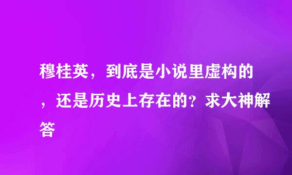 穆桂英，到底是小说里虚构的，还是历史上存在的？求大神解答