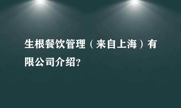 生根餐饮管理（来自上海）有限公司介绍？