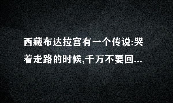 西藏布达拉宫有一个传说:哭着走路的时候,千万不要回头,过实革地章告走因为一回头就会看见真相!