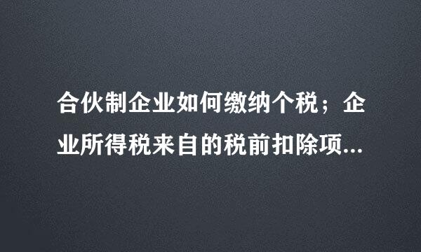 合伙制企业如何缴纳个税；企业所得税来自的税前扣除项目有哪些