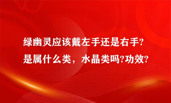 绿幽灵应该戴左手还是右手?是属什么类，水晶类吗?功效?