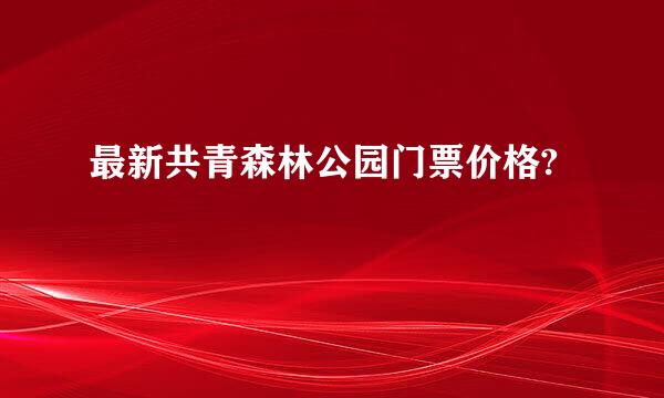 最新共青森林公园门票价格?