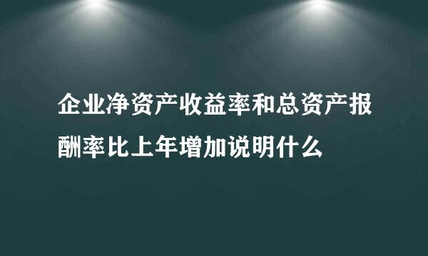 企业净资产收益率和总资产报酬率比上年增加说明什么