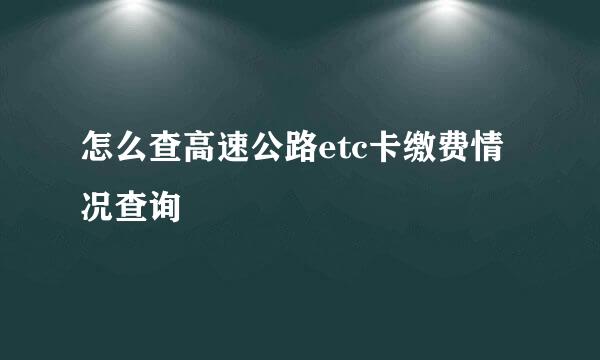 怎么查高速公路etc卡缴费情况查询