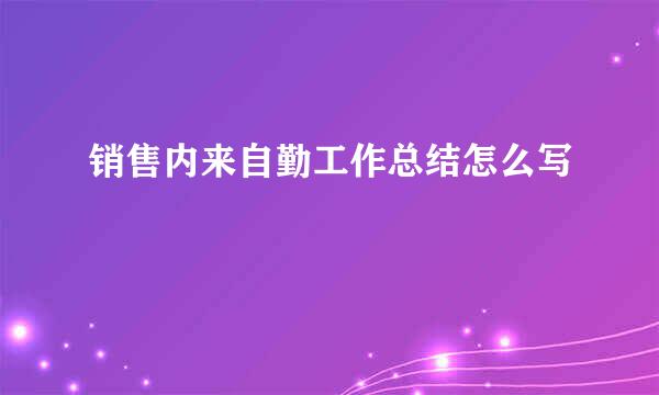 销售内来自勤工作总结怎么写