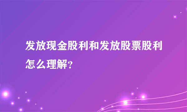 发放现金股利和发放股票股利怎么理解？