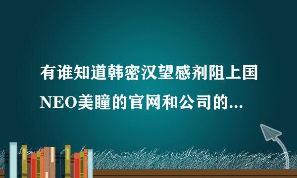 有谁知道韩密汉望感剂阻上国NEO美瞳的官网和公司的电话来自