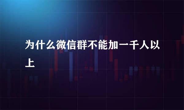 为什么微信群不能加一千人以上