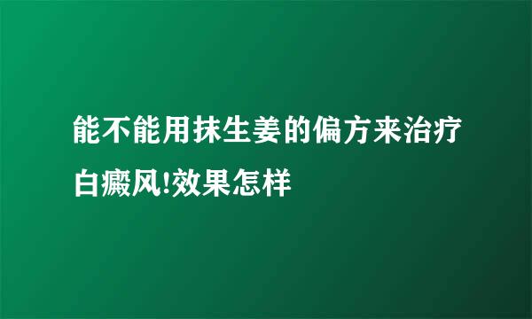 能不能用抹生姜的偏方来治疗白癜风!效果怎样