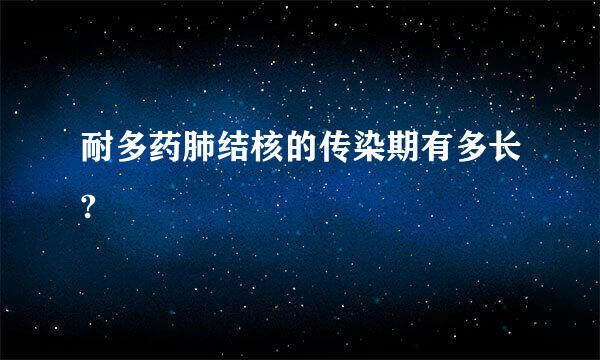 耐多药肺结核的传染期有多长?