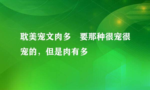 耽美宠文肉多 要那种很宠很宠的，但是肉有多