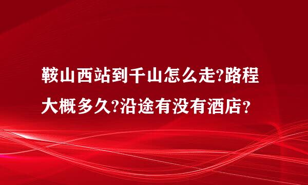 鞍山西站到千山怎么走?路程大概多久?沿途有没有酒店？