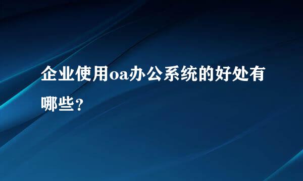 企业使用oa办公系统的好处有哪些？