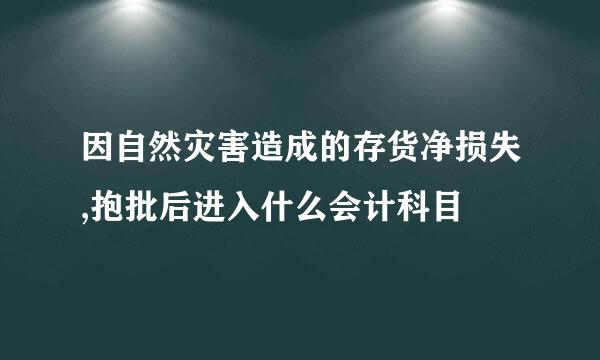 因自然灾害造成的存货净损失,抱批后进入什么会计科目