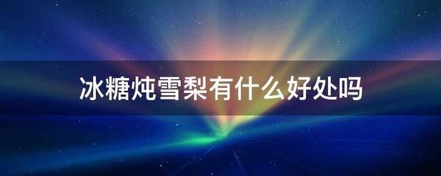 冰糖炖雪梨有什么好处吗