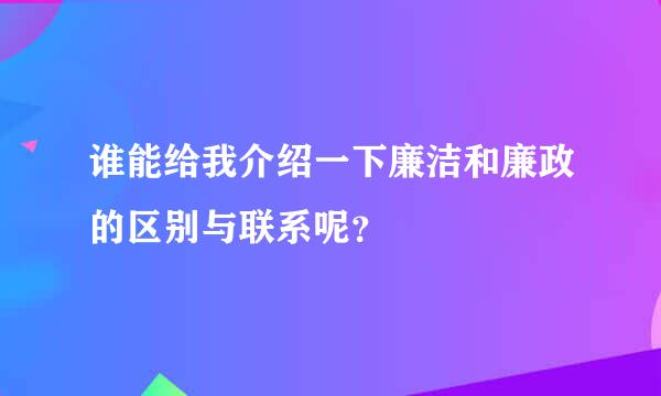 谁能给我介绍一下廉洁和廉政的区别与联系呢？