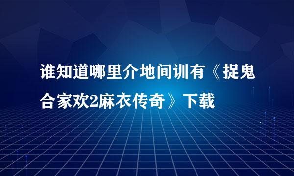 谁知道哪里介地间训有《捉鬼合家欢2麻衣传奇》下载