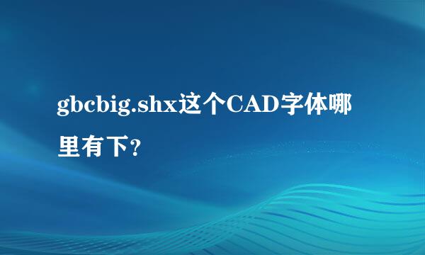 gbcbig.shx这个CAD字体哪里有下？