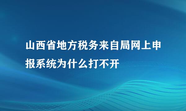 山西省地方税务来自局网上申报系统为什么打不开