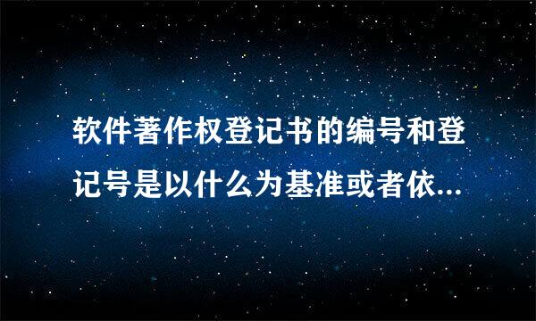 软件著作权登记书的编号和登记号是以什么为基准或者依据编写的呢