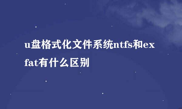 u盘格式化文件系统ntfs和exfat有什么区别