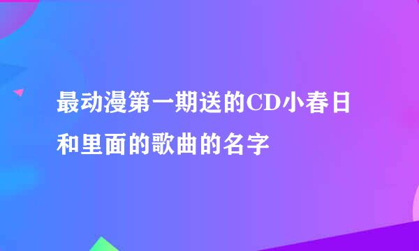 最动漫第一期送的CD小春日和里面的歌曲的名字